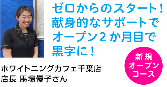 ゼロからのスタート!献身的なサポートでオープン2か月目で黒字に!ホワイトニングカフェ千葉店 /店長 馬場優子さん
